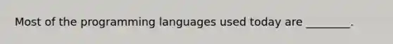 Most of the programming languages used today are ________.