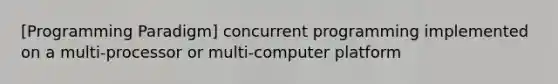 [Programming Paradigm] concurrent programming implemented on a multi-processor or multi-computer platform