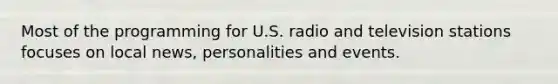 Most of the programming for U.S. radio and television stations focuses on local news, personalities and events.