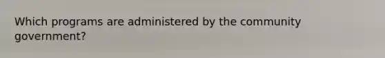 Which programs are administered by the community government?