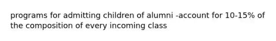 programs for admitting children of alumni -account for 10-15% of the composition of every incoming class