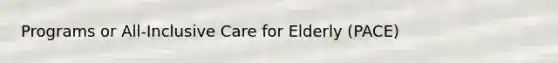 Programs or All-Inclusive Care for Elderly (PACE)