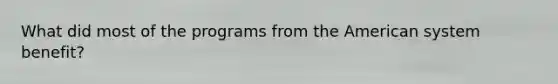 What did most of the programs from <a href='https://www.questionai.com/knowledge/keiVE7hxWY-the-american' class='anchor-knowledge'>the american</a> system benefit?