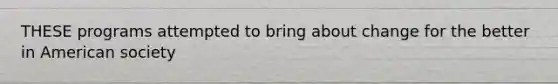 THESE programs attempted to bring about change for the better in American society