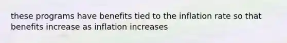 these programs have benefits tied to the inflation rate so that benefits increase as inflation increases