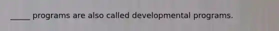 _____ programs are also called developmental programs.