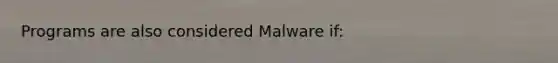 Programs are also considered Malware if: