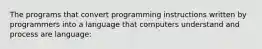 The programs that convert programming instructions written by programmers into a language that computers understand and process are language: