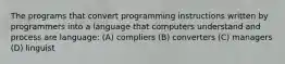 The programs that convert programming instructions written by programmers into a language that computers understand and process are language: (A) compliers (B) converters (C) managers (D) linguist