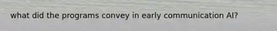 what did the programs convey in early communication AI?