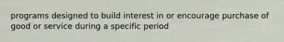 programs designed to build interest in or encourage purchase of good or service during a specific period