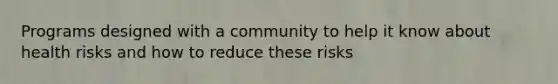 Programs designed with a community to help it know about health risks and how to reduce these risks