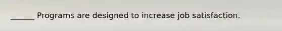 ______ Programs are designed to increase job satisfaction.