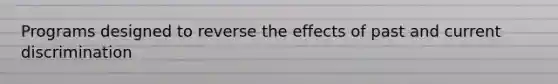 Programs designed to reverse the effects of past and current discrimination