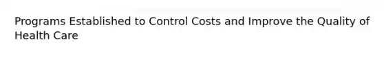 Programs Established to Control Costs and Improve the Quality of Health Care