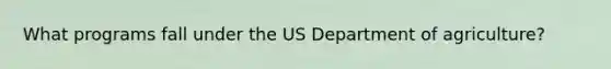 What programs fall under the US Department of agriculture?