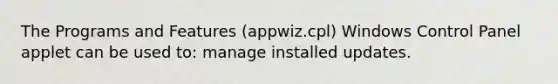 The Programs and Features (appwiz.cpl) Windows Control Panel applet can be used to: manage installed updates.