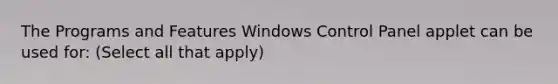 The Programs and Features Windows Control Panel applet can be used for: (Select all that apply)