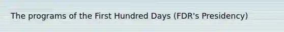 The programs of the First Hundred Days (FDR's Presidency)