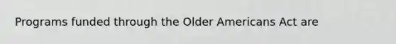 Programs funded through the Older Americans Act are