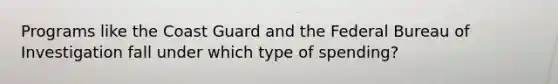 Programs like the Coast Guard and the Federal Bureau of Investigation fall under which type of spending?