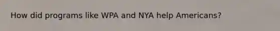 How did programs like WPA and NYA help Americans?