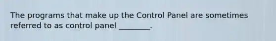 The programs that make up the Control Panel are sometimes referred to as control panel ________.