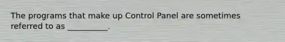 The programs that make up Control Panel are sometimes referred to as __________.