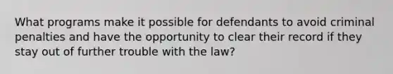 What programs make it possible for defendants to avoid criminal penalties and have the opportunity to clear their record if they stay out of further trouble with the law?