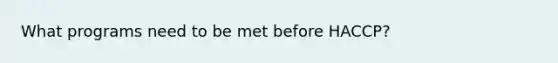 What programs need to be met before HACCP?