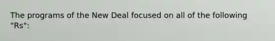 The programs of the New Deal focused on all of the following "Rs":