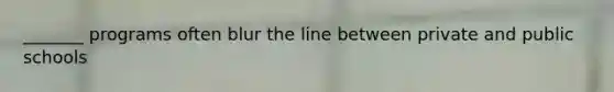 _______ programs often blur the line between private and public schools