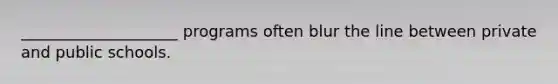____________________ programs often blur the line between private and public schools.