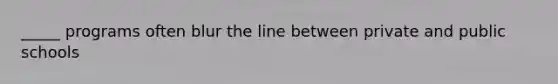 _____ programs often blur the line between private and public schools