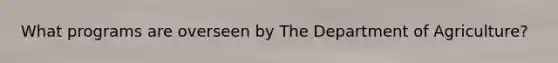 What programs are overseen by The Department of Agriculture?