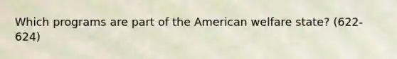 Which programs are part of the American welfare state? (622-624)