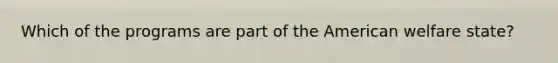 Which of the programs are part of the American welfare state?