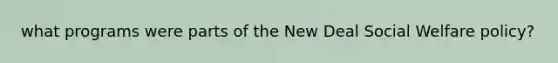 what programs were parts of the New Deal Social Welfare policy?