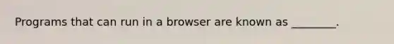 Programs that can run in a browser are known as ________.