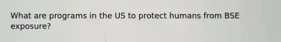 What are programs in the US to protect humans from BSE exposure?