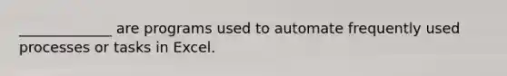 _____________ are programs used to automate frequently used processes or tasks in Excel.