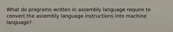 What do programs written in assembly language require to convert the assembly language instructions into machine language?