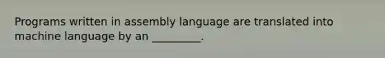 Programs written in assembly language are translated into machine language by an _________.