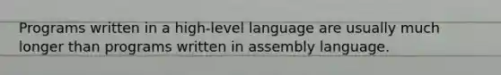 Programs written in a high-level language are usually much longer than programs written in assembly language.