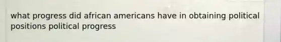 what progress did african americans have in obtaining political positions political progress