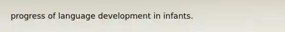 progress of language development in infants.