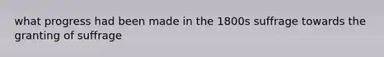 what progress had been made in the 1800s suffrage towards the granting of suffrage