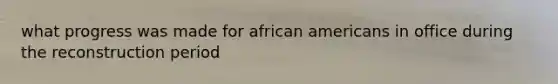 what progress was made for african americans in office during the reconstruction period