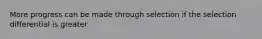 More progress can be made through selection if the selection differential is greater