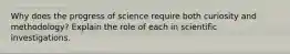 Why does the progress of science require both curiosity and methodology? Explain the role of each in scientific investigations.